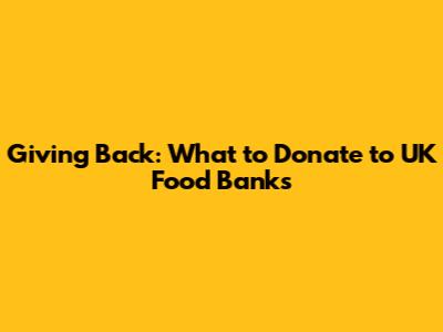 Giving Back: What to Donate to UK Food Banks
