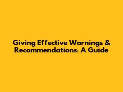 Giving Effective Warnings & Recommendations: A Guide