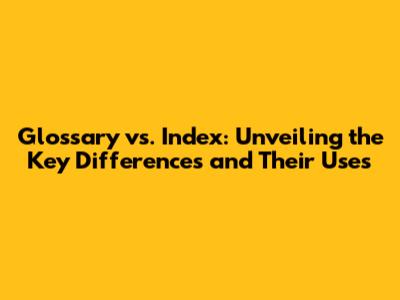 Glossary vs. Index: Unveiling the Key Differences and Their Uses