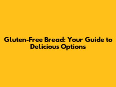 Gluten-Free Bread: Your Guide to Delicious Options