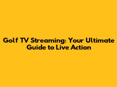 Golf TV Streaming: Your Ultimate Guide to Live Action