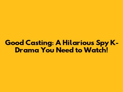 Good Casting: A Hilarious Spy K-Drama You Need to Watch!