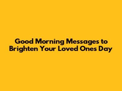 Good Morning Messages to Brighten Your Loved One's Day