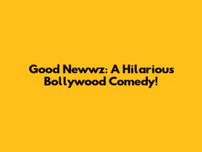 Good Newwz: A Hilarious Bollywood Comedy!