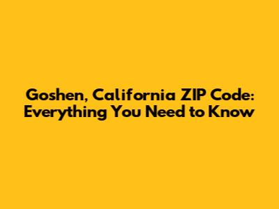 Goshen, California ZIP Code: Everything You Need to Know