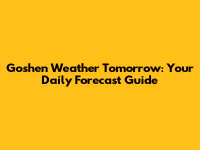 Goshen Weather Tomorrow: Your Daily Forecast Guide