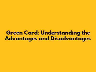 Green Card: Understanding the Advantages and Disadvantages