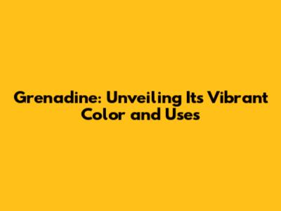 Grenadine: Unveiling Its Vibrant Color and Uses