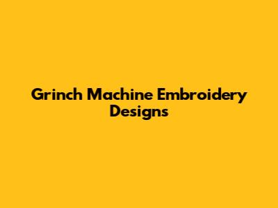 Grinch Machine Embroidery Designs