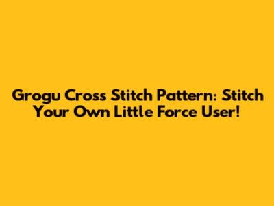 Grogu Cross Stitch Pattern: Stitch Your Own Little Force User!