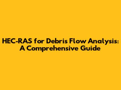 HEC-RAS for Debris Flow Analysis: A Comprehensive Guide