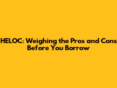 HELOC: Weighing the Pros and Cons Before You Borrow