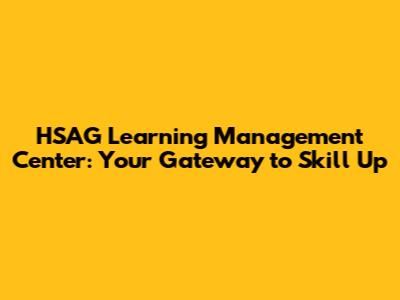 HSAG Learning Management Center: Your Gateway to Skill Up