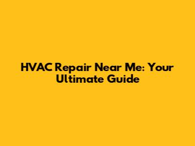 HVAC Repair Near Me: Your Ultimate Guide
