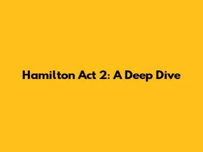 Hamilton Act 2: A Deep Dive