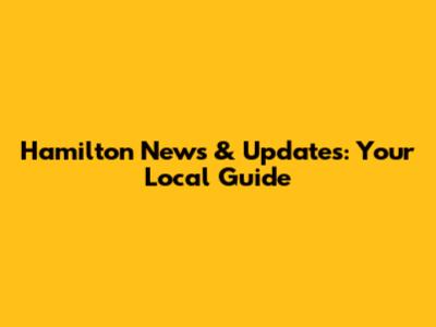 Hamilton News & Updates: Your Local Guide