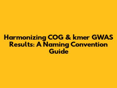 Harmonizing COG & kmer GWAS Results: A Naming Convention Guide