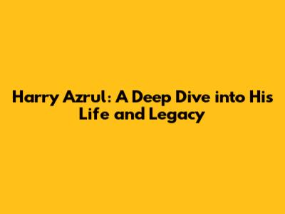 Harry Azrul: A Deep Dive into His Life and Legacy