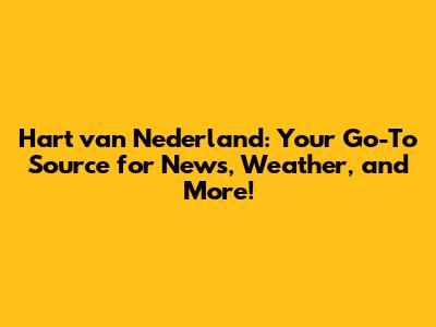 Hart van Nederland: Your Go-To Source for News, Weather, and More!