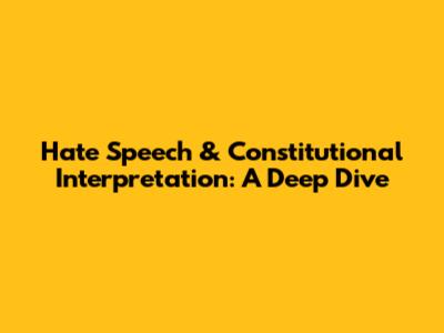 Hate Speech & Constitutional Interpretation: A Deep Dive