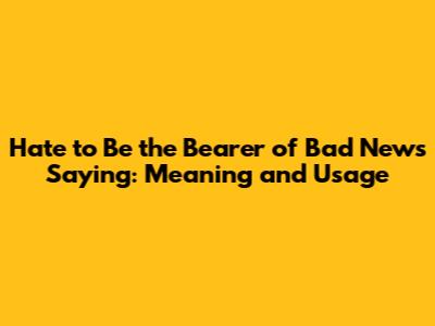 Hate to Be the Bearer of Bad News Saying: Meaning and Usage