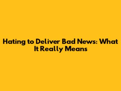 Hating to Deliver Bad News: What It Really Means