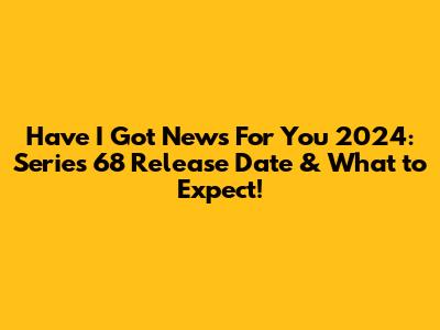 Have I Got News For You 2024: Series 68 Release Date & What to Expect!
