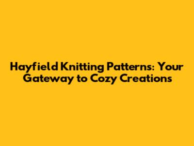Hayfield Knitting Patterns: Your Gateway to Cozy Creations