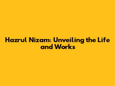 Hazrul Nizam: Unveiling the Life and Works