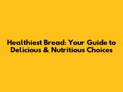 Healthiest Bread: Your Guide to Delicious & Nutritious Choices