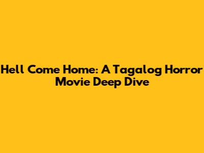 Hell Come Home: A Tagalog Horror Movie Deep Dive