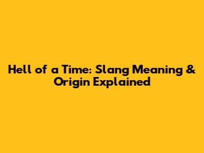 Hell of a Time: Slang Meaning & Origin Explained