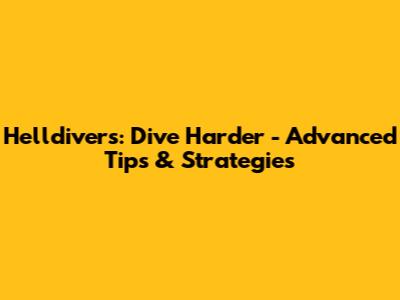 Helldivers: Dive Harder - Advanced Tips & Strategies