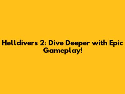 Helldivers 2: Dive Deeper with Epic Gameplay!