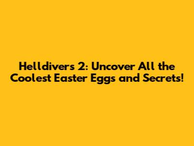 Helldivers 2: Uncover All the Coolest Easter Eggs and Secrets!