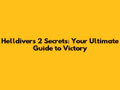 Helldivers 2 Secrets: Your Ultimate Guide to Victory