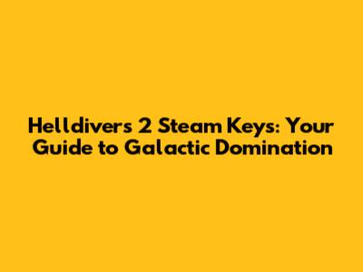 Helldivers 2 Steam Keys: Your Guide to Galactic Domination