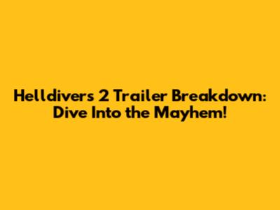Helldivers 2 Trailer Breakdown: Dive Into the Mayhem!