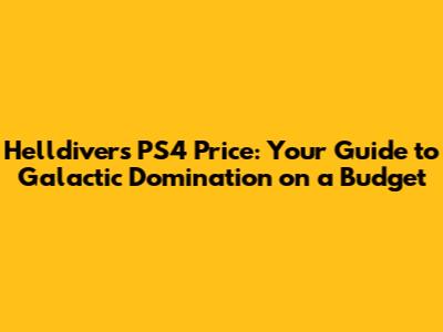 Helldivers PS4 Price: Your Guide to Galactic Domination on a Budget
