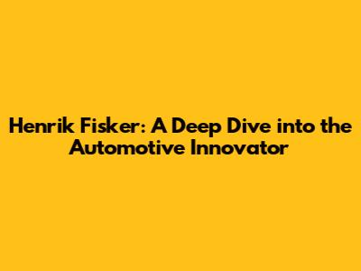 Henrik Fisker: A Deep Dive into the Automotive Innovator