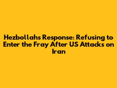 Hezbollah's Response: Refusing to Enter the Fray After US Attacks on Iran