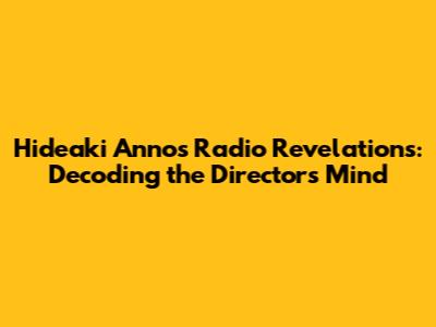 Hideaki Anno's Radio Revelations: Decoding the Director's Mind