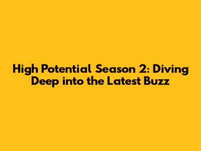 High Potential Season 2: Diving Deep into the Latest Buzz