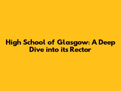 High School of Glasgow: A Deep Dive into its Rector