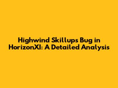 Highwind Skillups Bug in HorizonXI: A Detailed Analysis