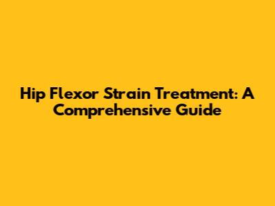 Hip Flexor Strain Treatment: A Comprehensive Guide