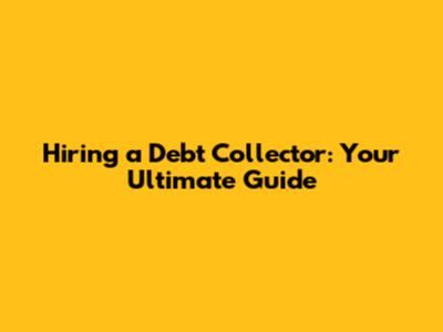 Hiring a Debt Collector: Your Ultimate Guide