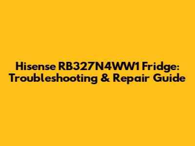 Hisense RB327N4WW1 Fridge: Troubleshooting & Repair Guide
