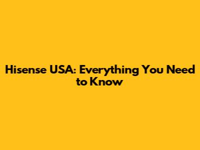 Hisense USA: Everything You Need to Know