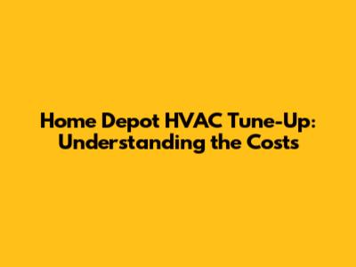 Home Depot HVAC Tune-Up: Understanding the Costs